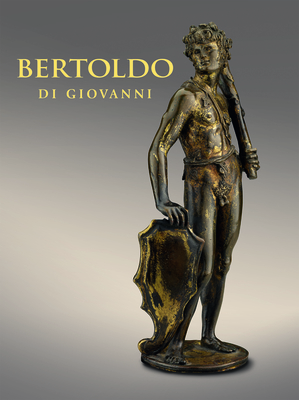 Bertoldo di Giovanni: The Renaissance of Sculpture in Medici Florence