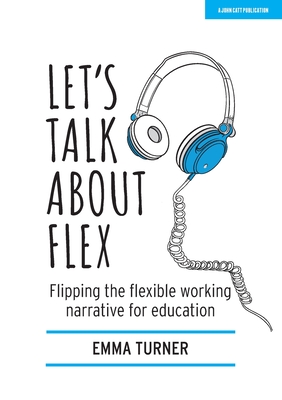 Let''s Talk about Flex: Flipping the flexible working narrative for education