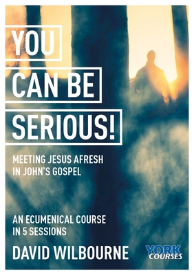 You Can Be Serious! Meeting Jesus afresh in John's Gospel