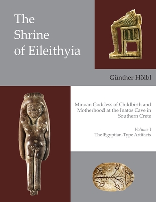 The Shrine of Eileithyia Minoan Goddess of Childbirth and Motherhood at the Inatos Cave in Southern Crete Volume I