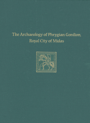 The Archaeology of Phrygian Gordion, Royal City of Midas