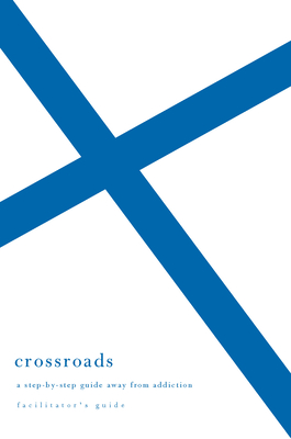 Crossroads Facilitator`s Guide – A Step–by–Step Guide Away from Addiction (Facilitator`s Guide)