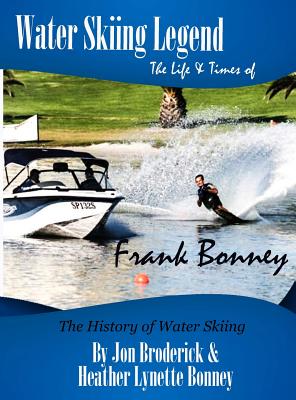 Water Skiing Legend The Life and Times of Frank Bonney