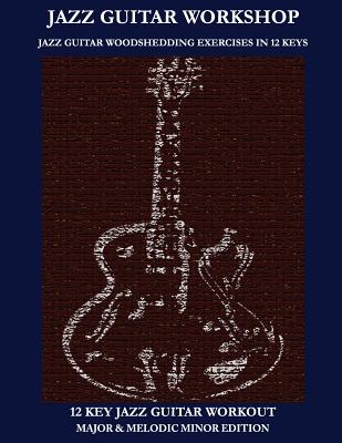 Jazz Guitar Workshop - 12 Key Jazz Guitar Workout Major & Melodic Minor Edition