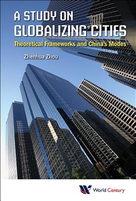 Study On Globalizing Cities, A: Theoretical Frameworks And China's Modes