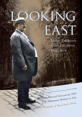 Looking East - William Howard Taft and the 1905 U.S. Diplomatic Mission to Asia: the Photographs of Harry Fowler Woods