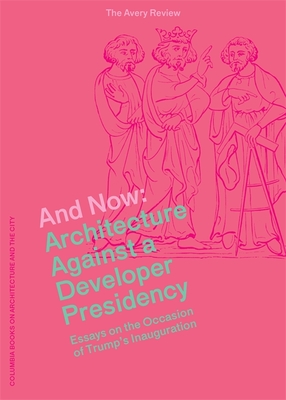 And Now - Architecture Against a Developer Presidency (Essays on the Occasion of Trump`s Inauguration)