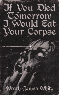 If You Died Tomorrow I Would Eat Your Corpse