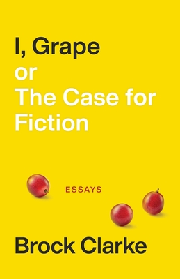 I, Grape; or The Case for Fiction - Essays