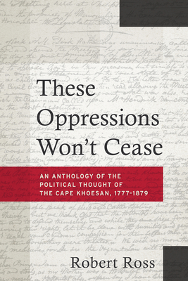 These Oppressions Won't Cease - An Anthology of the Political Thought of the Cape Khoesan, 1777-1879