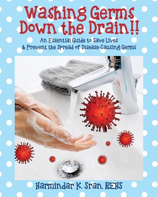 Washing Germs Down the Drain!! An Essential Guide to Save Lives & Prevent the Spread of Disease-Causing Germs