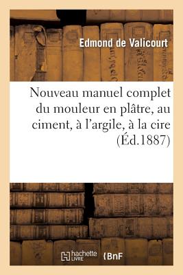 Nouveau manuel complet du mouleur en plâtre, au ciment, à l''argile, à la cire, à la gélatine