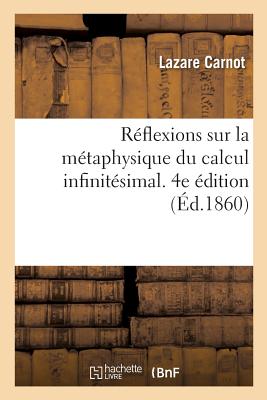 Reflexions Sur La Metaphysique Du Calcul Infinitesimal. 4e Edition