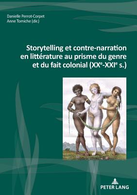 Storytelling Et Contre-Narration En Litterature Au Prisme Du Genre Et Du Fait Colonial (Xxe-Xxie S.)