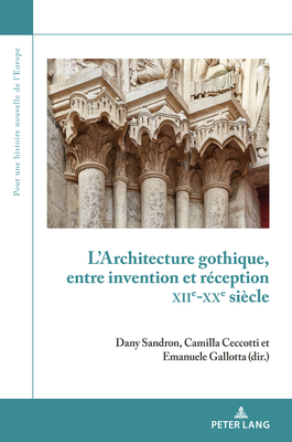 L'Architecture Gothique, Entre Invention Et Reception (Xiie-Xxe Siecle)