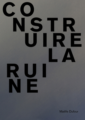 Maelle Dufour. Construire la ruine