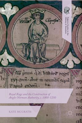 Royal Rage and the Construction of Anglo-Norman Authority, c. 1000-1250