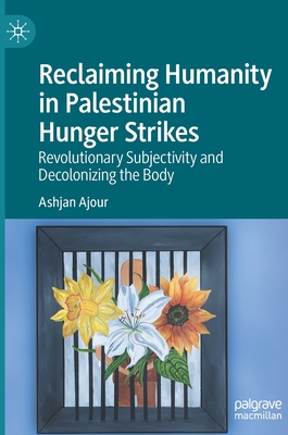 Reclaiming Humanity in Palestinian Hunger Strikes