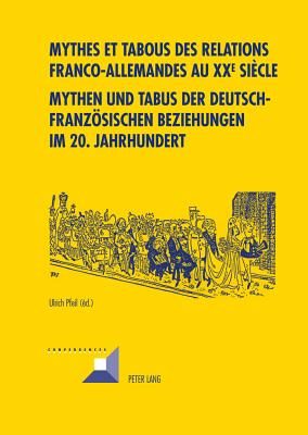 Mythes et tabous des relations franco-allemandes au XX e siècle- Mythen und Tabus der deutsch-franzoesischen Beziehungen im 20. Jahrhundert