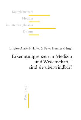 Erkenntnisgrenzen in Medizin Und Wissenschaft - Sind Sie Ueberwindbar?