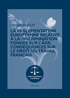 La Reglementation Europeenne Relative A La Discrimination Fondee Sur l'Age: Consequences Sur Le Droit Du Travail Francais