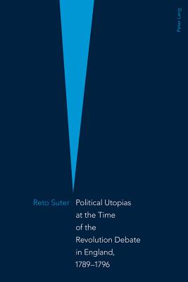 Political Utopias at the Time of the Revolution Debate in England, 1789 -1796