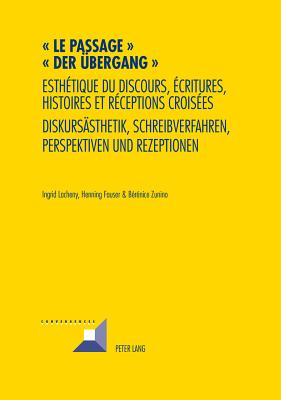 Le passage - Der UEbergang; Esthetique du discours, ecritures, histoires et receptions croisees- Diskursasthetik, Schreibverfahren, Perspektiven und Rezeptionen