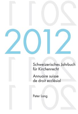 Schweizerisches Jahrbuch Fuer Kirchenrecht. Bd. 17 (2012) / Annuaire Suisse de Droit Ecclesial. Vol. 17 (2012)