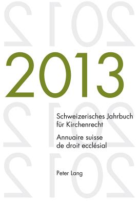 Schweizerisches Jahrbuch Fuer Kirchenrecht. Bd. 18 (2013) / Annuaire Suisse de Droit Ecclesial. Vol. 18 (2013)