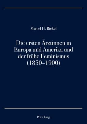 Die Ersten Aerztinnen in Europa Und Amerika Und Der Fruehe Feminismus (1850-1900)