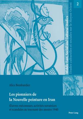 Les pionniers de la Nouvelle peinture en Iran; OEuvres meconnues, activites novatrices et scandales au tournant des annees 1940