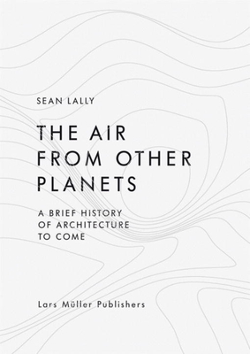 Air from Other Planets: A Brief History of Architecture to Come