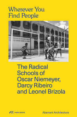 Wherever You Find People - The Radical Schools of Oscar Niemeyer, Darcy Ribeiro, and Leonel Brizola