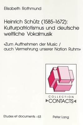 Heinrich Schuetz (1585-1672): Kulturpatriotismus Und Deutsche Weltliche Vokalmusik