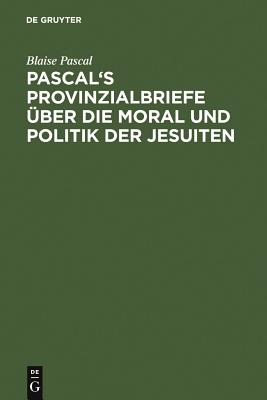 Pascal''s Provinzialbriefe über die Moral und Politik der Jesuiten