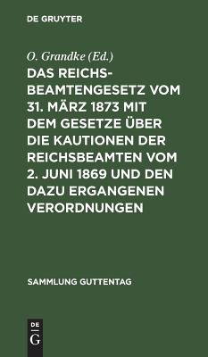 Reichsbeamtengesetz vom 31. März 1873 mit dem Gesetze über die Kautionen der Reichsbeamten vom 2. Juni 1869 und den dazu ergangenen Verordnungen