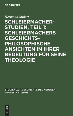 Schleiermacher-Studien, Teil 1: Schleiermachers geschichtsphilosophische Ansichten in ihrer Bedeutung für seine Theologie