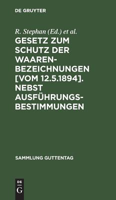 Gesetz zum Schutz der Waarenbezeichnungen [Vom 12.5.1894]. Nebst Ausführungsbestimmungen