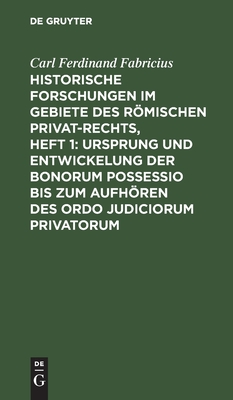 Historische Forschungen im Gebiete des Römischen Privat-Rechts, Heft 1: Ursprung und Entwickelung der Bonorum Possessio bis zum Aufhören des ordo judiciorum privatorum