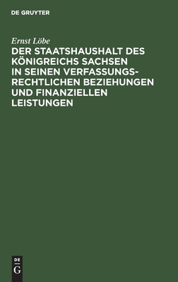 Staatshaushalt des Königreichs Sachsen in seinen Verfassungsrechtlichen Beziehungen und finanziellen Leistungen