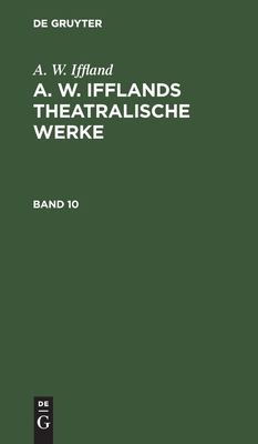 A. W. Ifflands theatralische Werke. Band 10