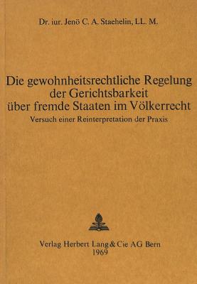 Die gewohnheitsrechtliche Regelung der Gerichtsbarkeit ueber fremde Staaten im Voelkerrecht