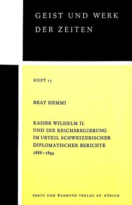 Kaiser Wilhelm II. und die Reichsregierung im Urteil schweizerischer diplomatischer Berichte 1888-1894