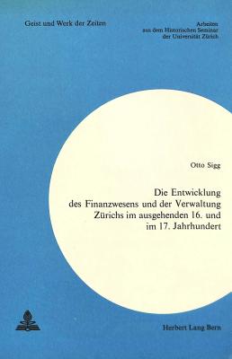 Die Entwicklung des Finanzwesens und der Verwaltung Zuerichs im ausgehenden 16. und im 17. Jahrhundert