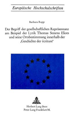 Der Begriff der gesellschaftlichen Repraesentanz am Beispiel der Lyrik Thomas Starns Eliots und seine Ortsbestimmung innerhalb der «Geschichte der Ecriture»