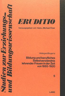 Bildung und berufliches Selbstverstaendnis lehrender Frauen in der Zeit von 1885 bis 1920