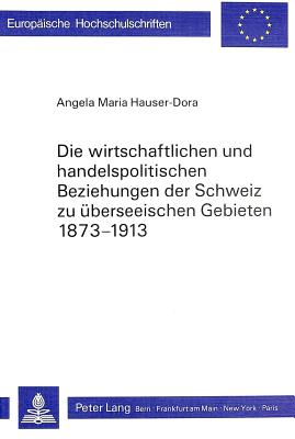 Die wirtschaftlichen und handelspolitischen Beziehungen der Schweiz zu ueberseeischen Gebieten 1873-1913