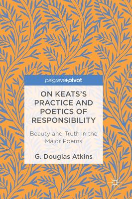 On Keats''s Practice and Poetics of Responsibility
