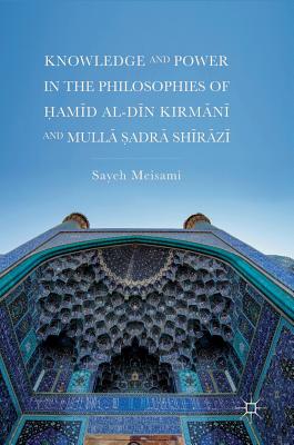 Knowledge and Power in the Philosophies of ?amid al-Din Kirmani and Mulla ?adra Shirazi
