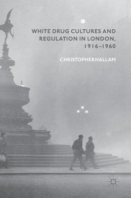 White Drug Cultures and Regulation in London, 1916-1960